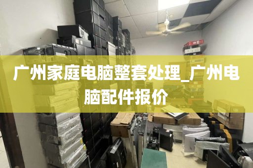 广州家庭电脑整套处理_广州电脑配件报价