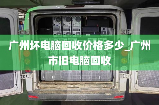 广州坏电脑回收价格多少_广州市旧电脑回收