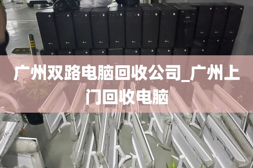 广州双路电脑回收公司_广州上门回收电脑