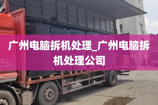 广州电脑拆机处理_广州电脑拆机处理公司