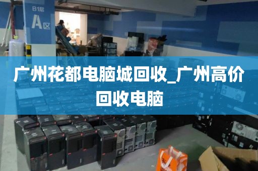 广州花都电脑城回收_广州高价回收电脑