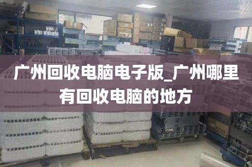 广州回收电脑电子版_广州哪里有回收电脑的地方