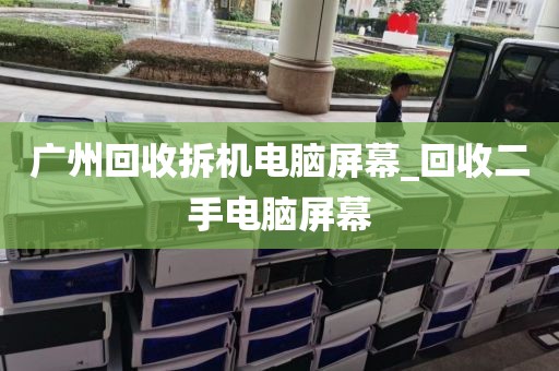 广州回收拆机电脑屏幕_回收二手电脑屏幕