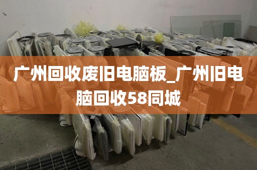广州回收废旧电脑板_广州旧电脑回收58同城