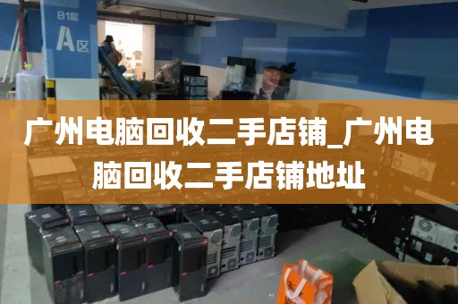 广州电脑回收二手店铺_广州电脑回收二手店铺地址