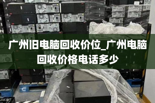 广州旧电脑回收价位_广州电脑回收价格电话多少