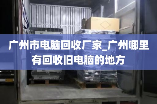 广州市电脑回收厂家_广州哪里有回收旧电脑的地方