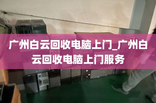 广州白云回收电脑上门_广州白云回收电脑上门服务