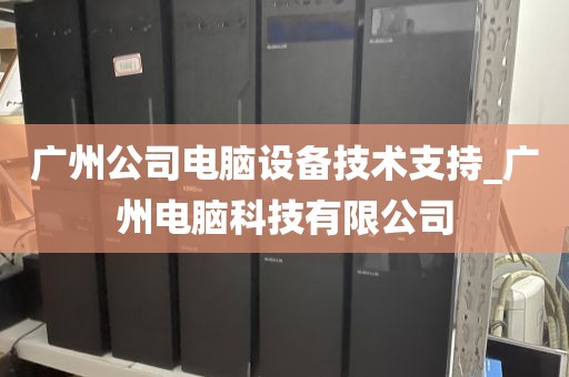 广州公司电脑设备技术支持_广州电脑科技有限公司