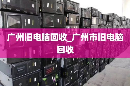 广州旧电脑回收_广州市旧电脑回收