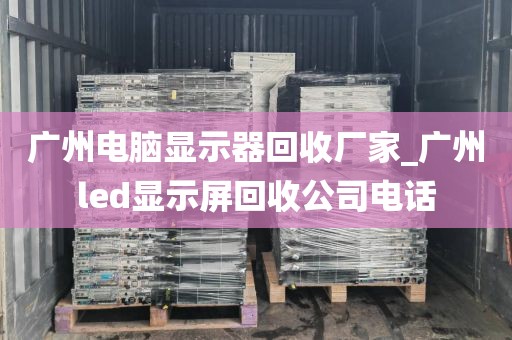 广州电脑显示器回收厂家_广州led显示屏回收公司电话