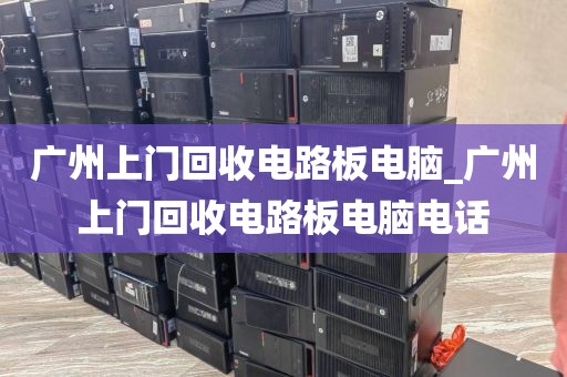 广州上门回收电路板电脑_广州上门回收电路板电脑电话