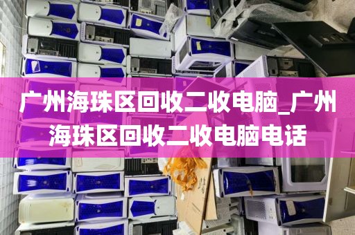 广州海珠区回收二收电脑_广州海珠区回收二收电脑电话