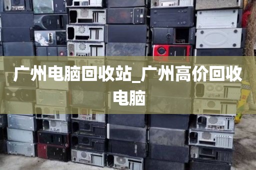 广州电脑回收站_广州高价回收电脑