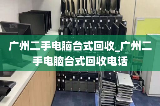 广州二手电脑台式回收_广州二手电脑台式回收电话