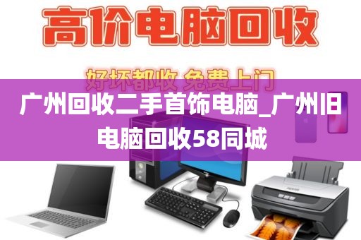 广州回收二手首饰电脑_广州旧电脑回收58同城