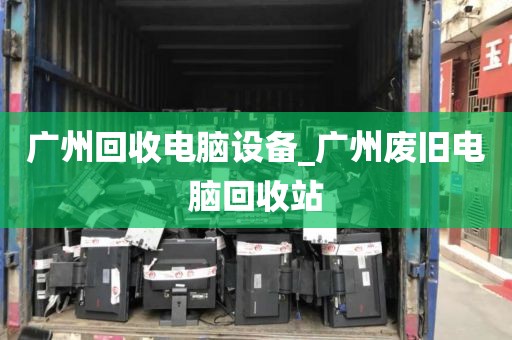 广州回收电脑设备_广州废旧电脑回收站