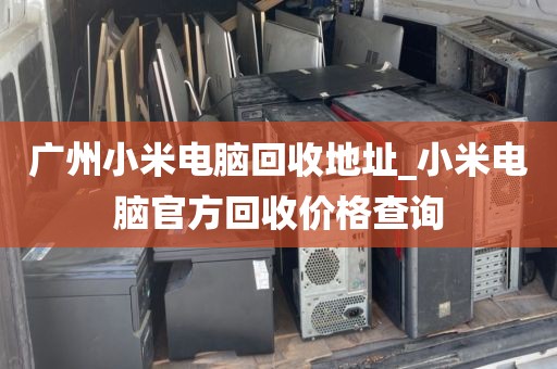 广州小米电脑回收地址_小米电脑官方回收价格查询