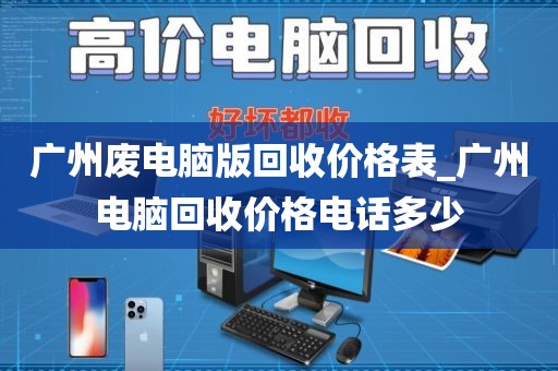 广州废电脑版回收价格表_广州电脑回收价格电话多少