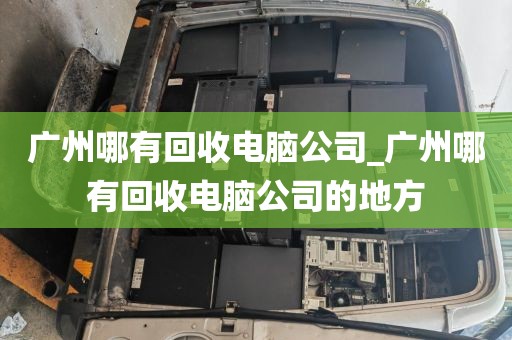 广州哪有回收电脑公司_广州哪有回收电脑公司的地方