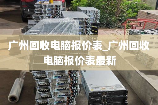 广州回收电脑报价表_广州回收电脑报价表最新