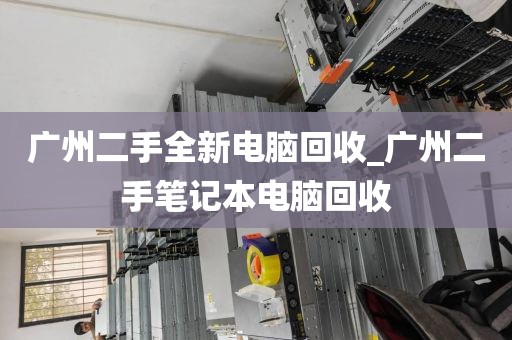 广州二手全新电脑回收_广州二手笔记本电脑回收