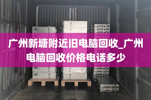 广州新塘附近旧电脑回收_广州电脑回收价格电话多少