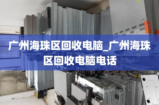 广州海珠区回收电脑_广州海珠区回收电脑电话
