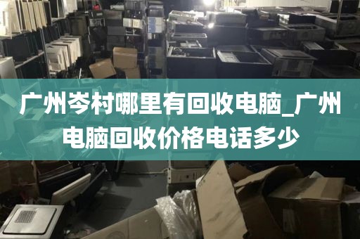广州岑村哪里有回收电脑_广州电脑回收价格电话多少