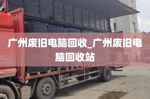 广州废旧电脑回收_广州废旧电脑回收站