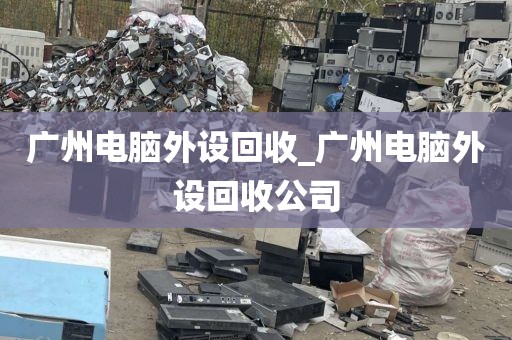 广州电脑外设回收_广州电脑外设回收公司